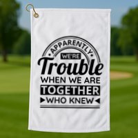 Apparently Were Trouble When We Are Together Who Knew Golf Towel