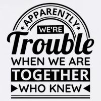 Apparently Were Trouble When We Are Together Who Knew Visor