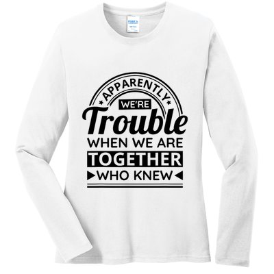 Apparently Were Trouble When We Are Together Who Knew Ladies Long Sleeve Shirt