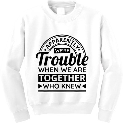 Apparently Were Trouble When We Are Together Who Knew Kids Sweatshirt