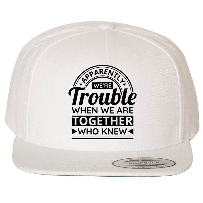 Apparently Were Trouble When We Are Together Who Knew Wool Snapback Cap