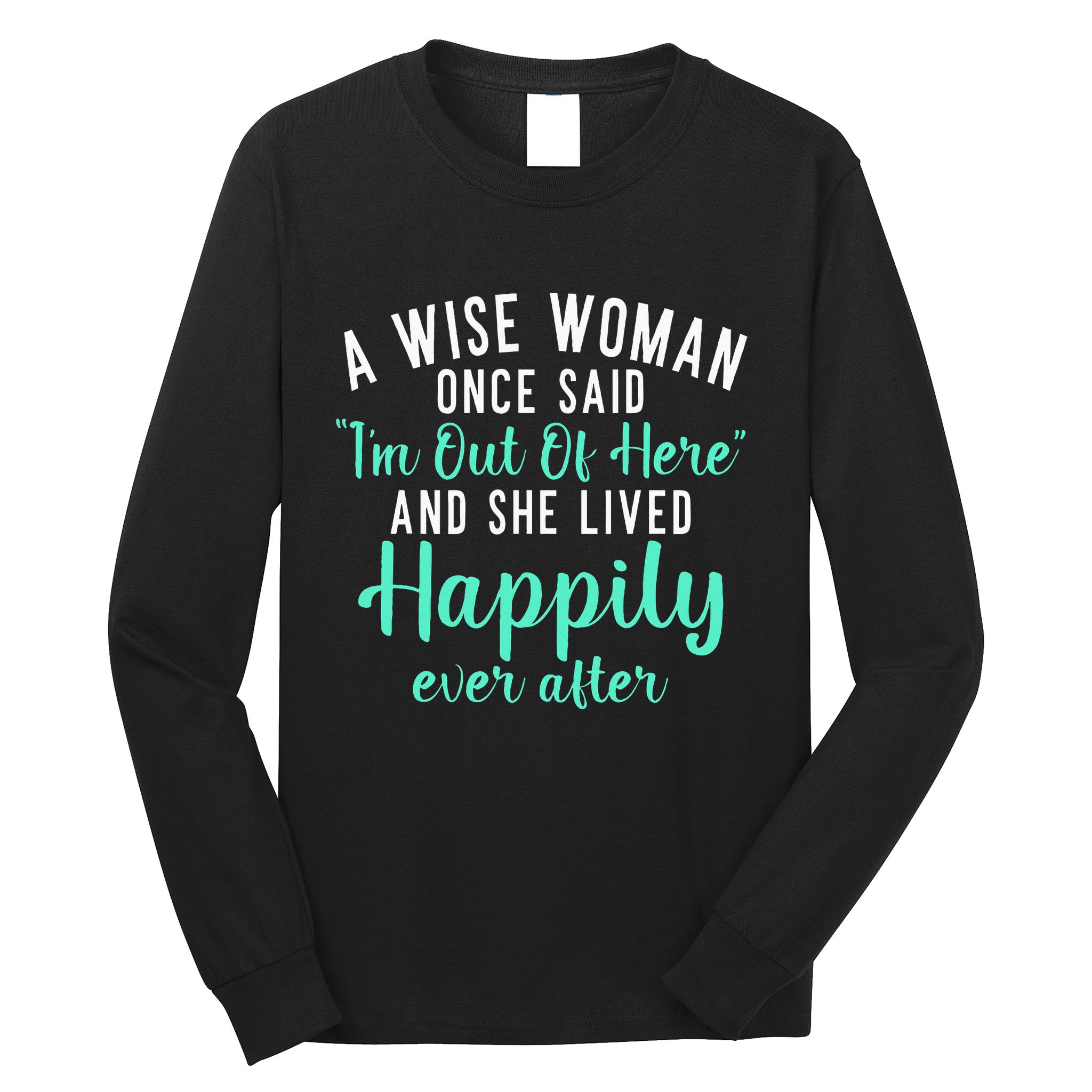 A Wise Woman Said Im Out Of Here And Lives Happily Retired Long Sleeve Shirt