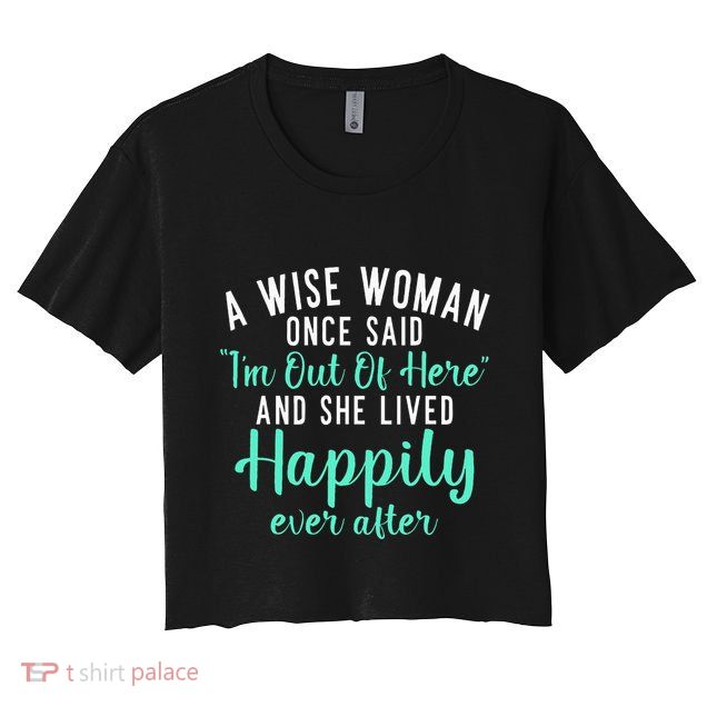 A Wise Woman Said Im Out Of Here And Lives Happily Retired Crop Top