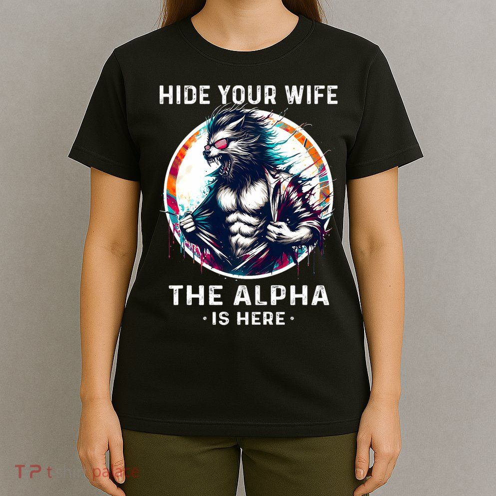Alpha Wolf Werewolf Meme For Wolf Meme Hide Your Wife The Alpha Is Here T-Shirt