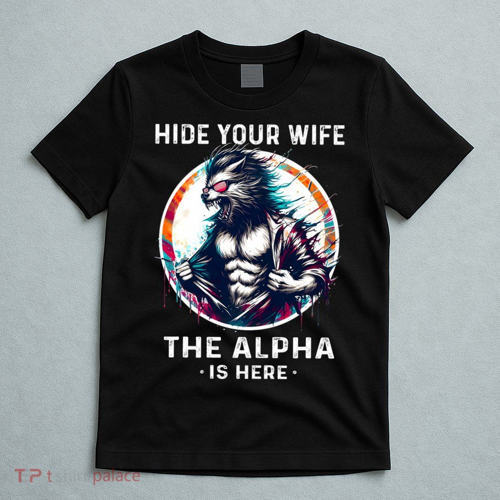 Alpha Wolf Werewolf Meme For Wolf Meme Hide Your Wife The Alpha Is Here T-Shirt