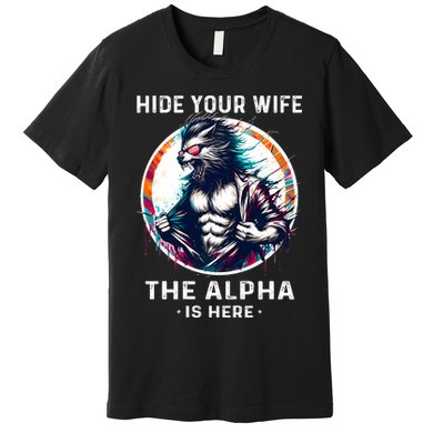 Alpha Wolf Werewolf Meme For Wolf Meme Hide Your Wife The Alpha Is Here Premium T-Shirt
