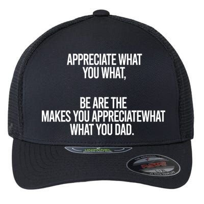 Appreciate What You What Be Are The Makes You Appreciate What You Dad Flexfit Unipanel Trucker Cap