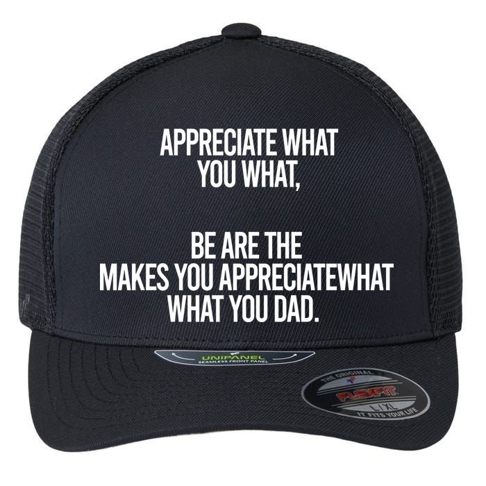 Appreciate What You What Be Are The Makes You Appreciate What You Dad Flexfit Unipanel Trucker Cap