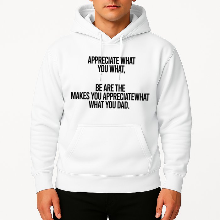 Appreciate What You What Be Are The Makes You Appreciate What You Dad Hoodie