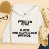 Appreciate What You What Be Are The Makes You Appreciate What You Dad Hoodie
