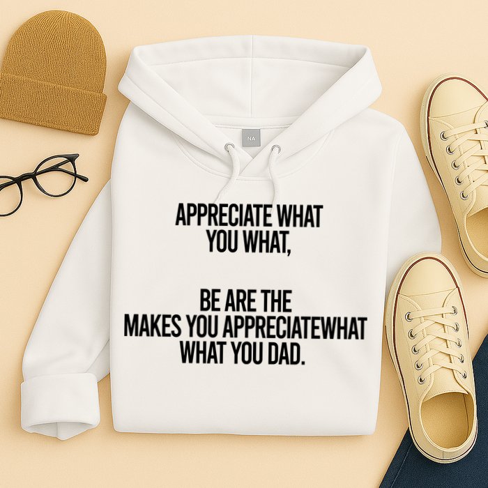 Appreciate What You What Be Are The Makes You Appreciate What You Dad Hoodie