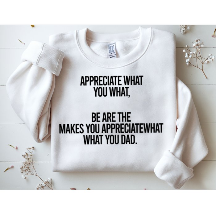 Appreciate What You What Be Are The Makes You Appreciate What You Dad Sweatshirt