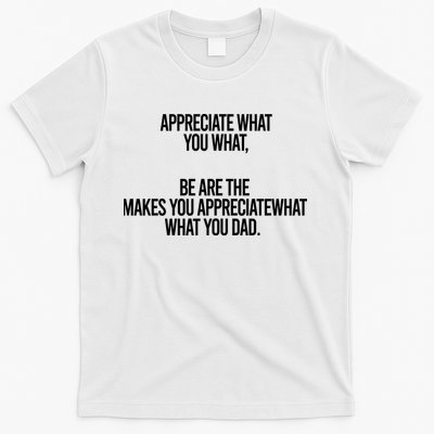 Appreciate What You What Be Are The Makes You Appreciate What You Dad T-Shirt