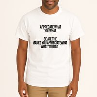 Appreciate What You What Be Are The Makes You Appreciate What You Dad Tall T-Shirt