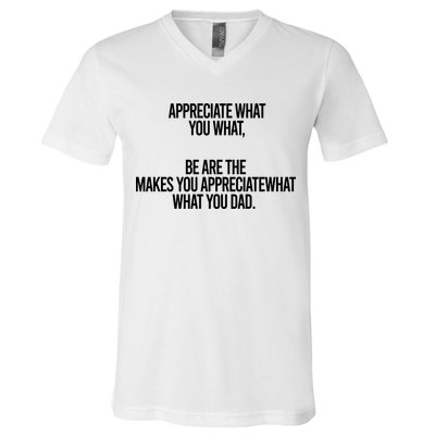 Appreciate What You What Be Are The Makes You Appreciate What You Dad V-Neck T-Shirt