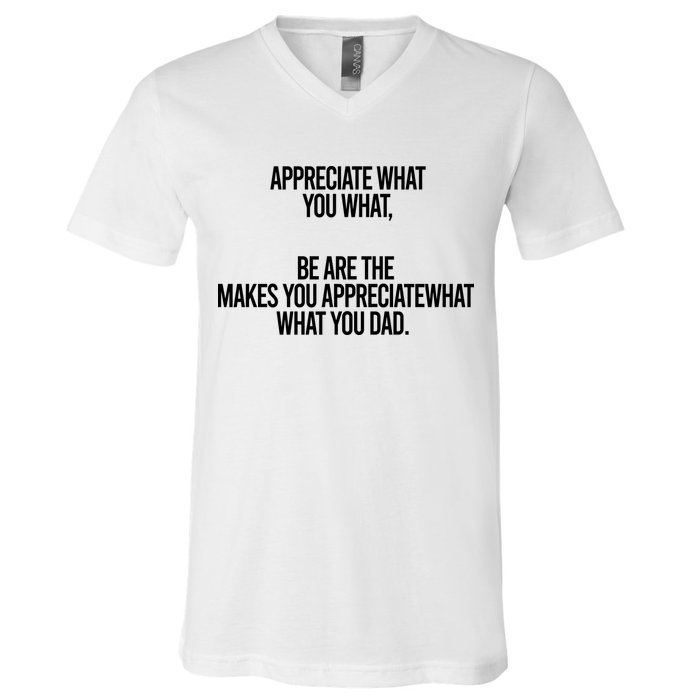 Appreciate What You What Be Are The Makes You Appreciate What You Dad V-Neck T-Shirt