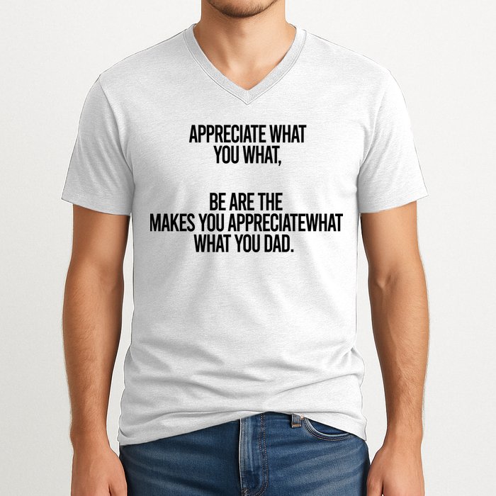 Appreciate What You What Be Are The Makes You Appreciate What You Dad V-Neck T-Shirt