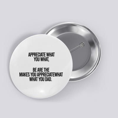 Appreciate What You What Be Are The Makes You Appreciate What You Dad Button