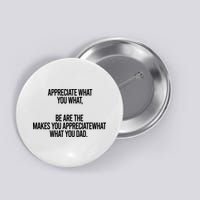 Appreciate What You What Be Are The Makes You Appreciate What You Dad Button
