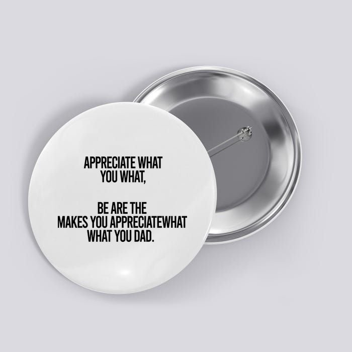 Appreciate What You What Be Are The Makes You Appreciate What You Dad Button