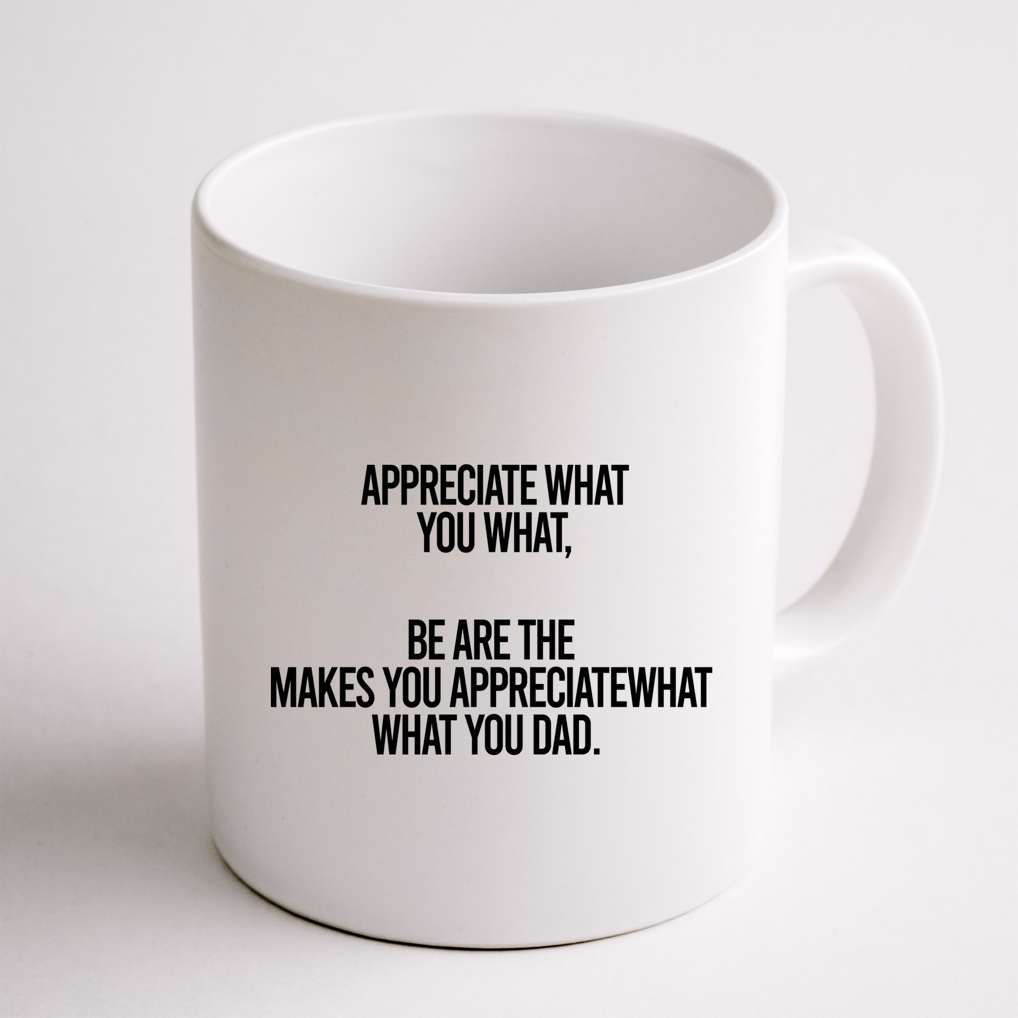 Appreciate What You What Be Are The Makes You Appreciate What You Dad Mug