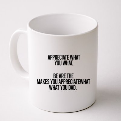 Appreciate What You What Be Are The Makes You Appreciate What You Dad Mug