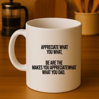 Appreciate What You What Be Are The Makes You Appreciate What You Dad Mug