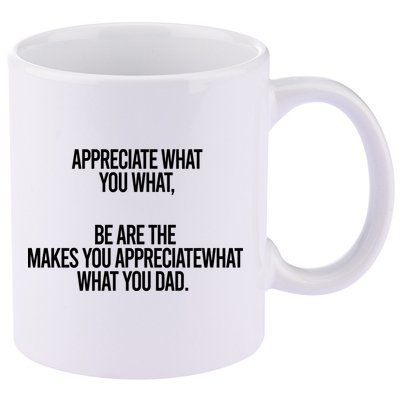 Appreciate What You What Be Are The Makes You Appreciate What You Dad 11oz C Handle Ceramic Mug