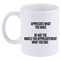 Appreciate What You What Be Are The Makes You Appreciate What You Dad 11oz C Handle Ceramic Mug
