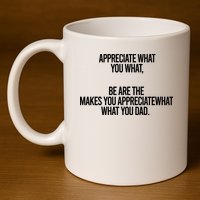 Appreciate What You What Be Are The Makes You Appreciate What You Dad 11oz C Handle Ceramic Mug