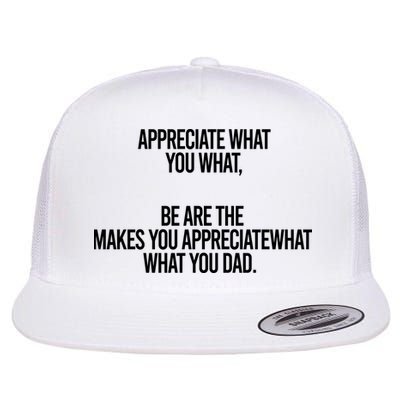 Appreciate What You What Be Are The Makes You Appreciate What You Dad Flatbill Hat