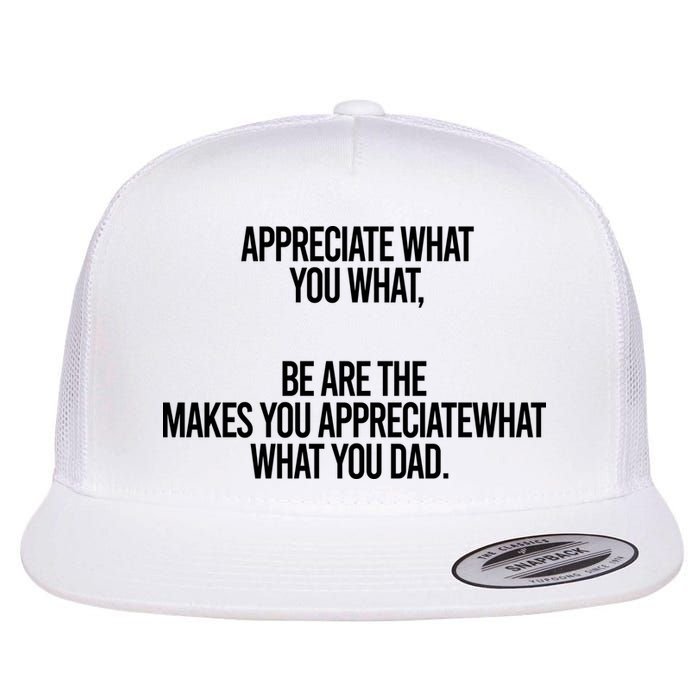 Appreciate What You What Be Are The Makes You Appreciate What You Dad Flatbill Hat