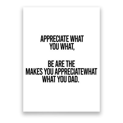 Appreciate What You What Be Are The Makes You Appreciate What You Dad Poster