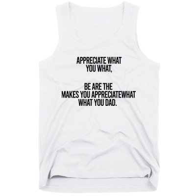 Appreciate What You What Be Are The Makes You Appreciate What You Dad Tank Top