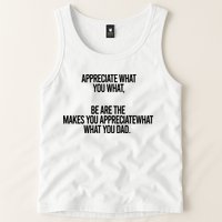 Appreciate What You What Be Are The Makes You Appreciate What You Dad Tank Top