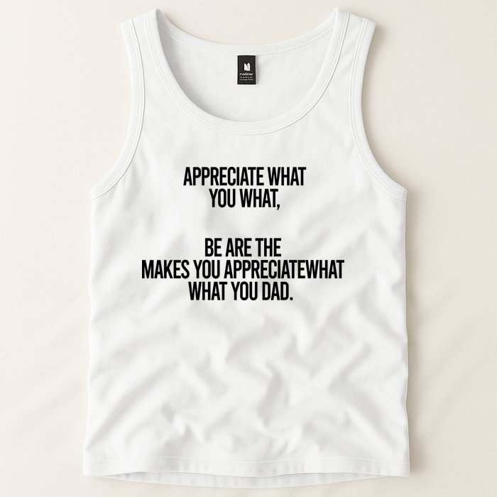 Appreciate What You What Be Are The Makes You Appreciate What You Dad Tank Top