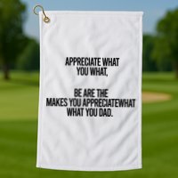 Appreciate What You What Be Are The Makes You Appreciate What You Dad Golf Towel