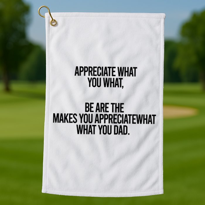Appreciate What You What Be Are The Makes You Appreciate What You Dad Golf Towel