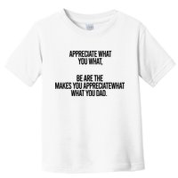 Appreciate What You What Be Are The Makes You Appreciate What You Dad Toddler T-Shirt