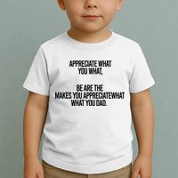 Appreciate What You What Be Are The Makes You Appreciate What You Dad Toddler T-Shirt