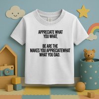Appreciate What You What Be Are The Makes You Appreciate What You Dad Toddler T-Shirt