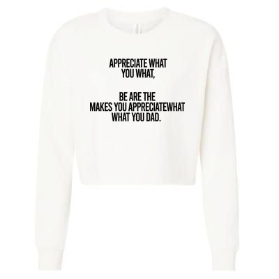 Appreciate What You What Be Are The Makes You Appreciate What You Dad Cropped Pullover Crew