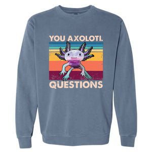 Axolotl You Axolotl Questions You Ask A Lot Of Questions Garment-Dyed Sweatshirt