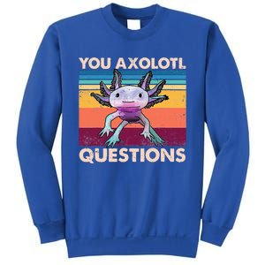 Axolotl You Axolotl Questions You Ask A Lot Of Questions Sweatshirt