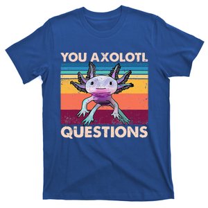 Axolotl You Axolotl Questions You Ask A Lot Of Questions T-Shirt