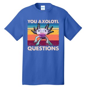 Axolotl You Axolotl Questions You Ask A Lot Of Questions Tall T-Shirt