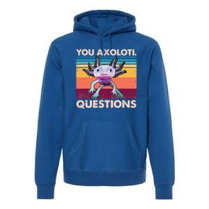 Axolotl You Axolotl Questions You Ask A Lot Of Questions Premium Hoodie