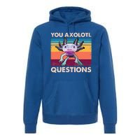 Axolotl You Axolotl Questions You Ask A Lot Of Questions Premium Hoodie