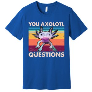 Axolotl You Axolotl Questions You Ask A Lot Of Questions Premium T-Shirt