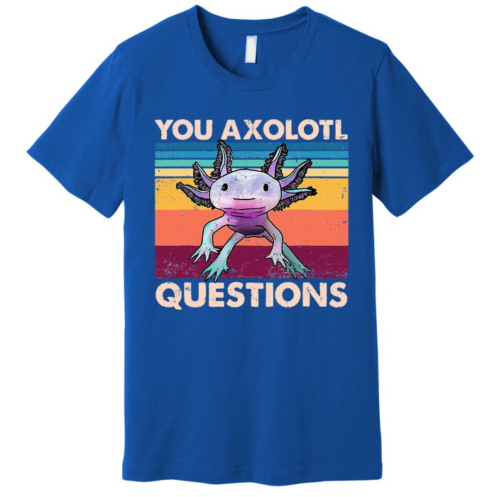 Axolotl You Axolotl Questions You Ask A Lot Of Questions Premium T-Shirt